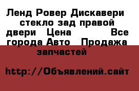 Ленд Ровер Дискавери3 стекло зад.правой двери › Цена ­ 1 500 - Все города Авто » Продажа запчастей   